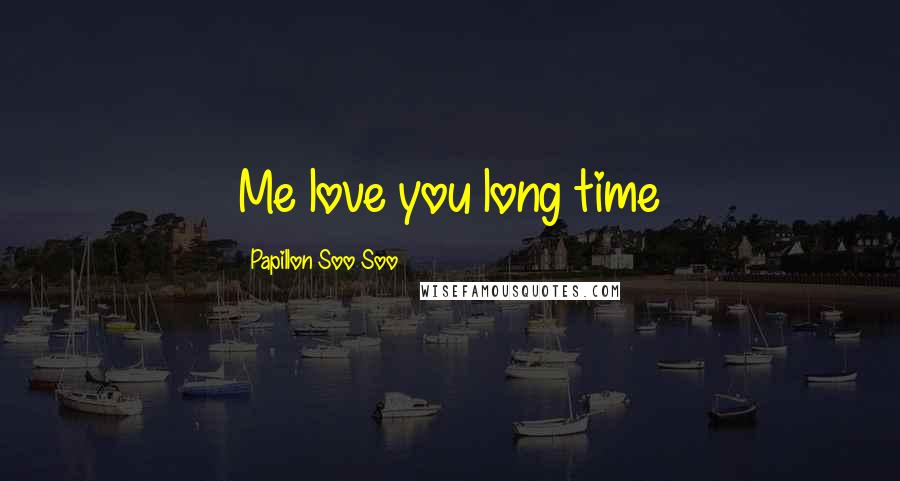 Papillon Soo Soo Quotes: Me love you long time