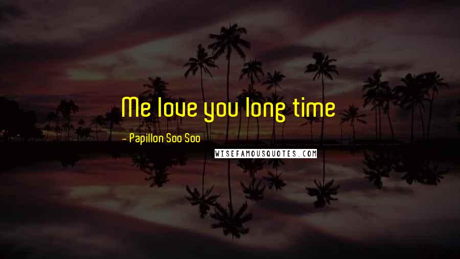 Papillon Soo Soo Quotes: Me love you long time
