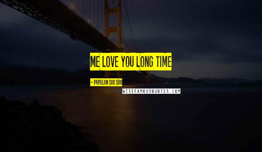 Papillon Soo Soo Quotes: Me love you long time