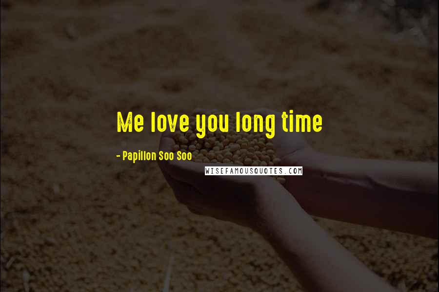 Papillon Soo Soo Quotes: Me love you long time