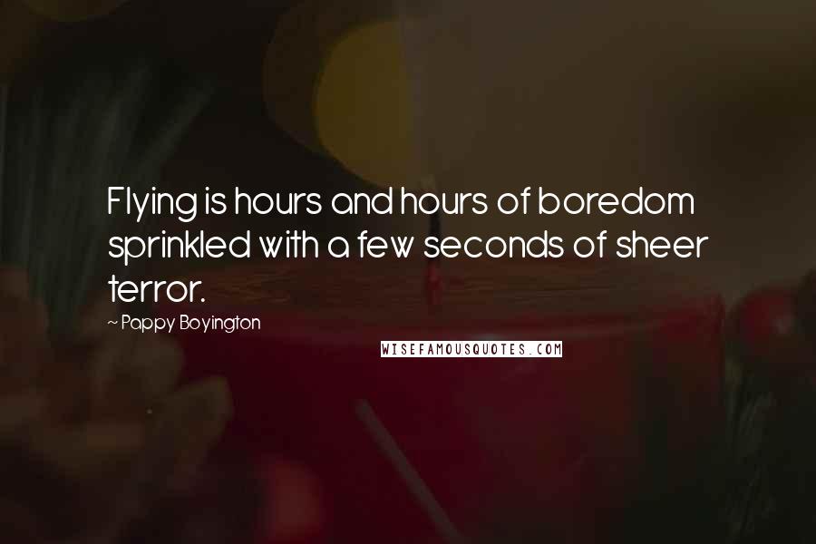 Pappy Boyington Quotes: Flying is hours and hours of boredom sprinkled with a few seconds of sheer terror.