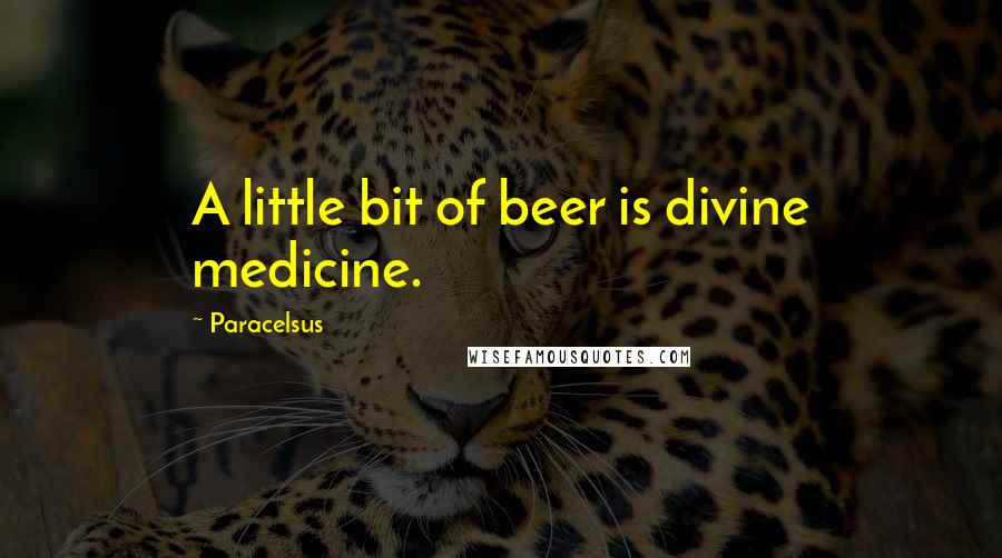 Paracelsus Quotes: A little bit of beer is divine medicine.