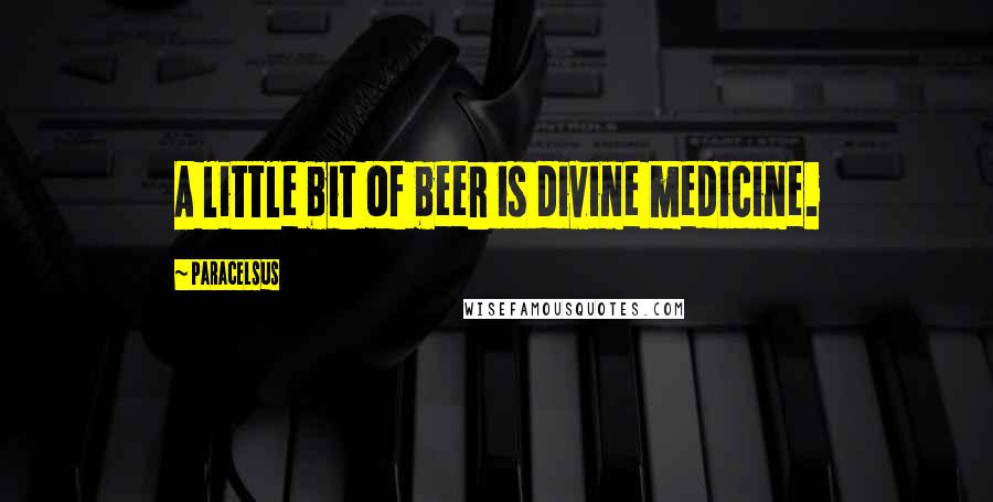 Paracelsus Quotes: A little bit of beer is divine medicine.