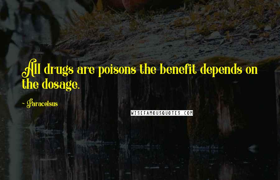 Paracelsus Quotes: All drugs are poisons the benefit depends on the dosage.