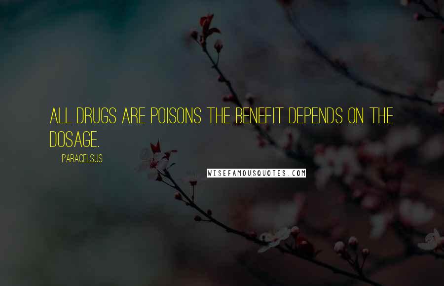 Paracelsus Quotes: All drugs are poisons the benefit depends on the dosage.