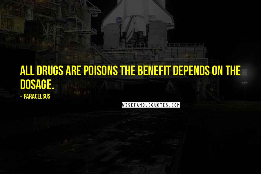 Paracelsus Quotes: All drugs are poisons the benefit depends on the dosage.