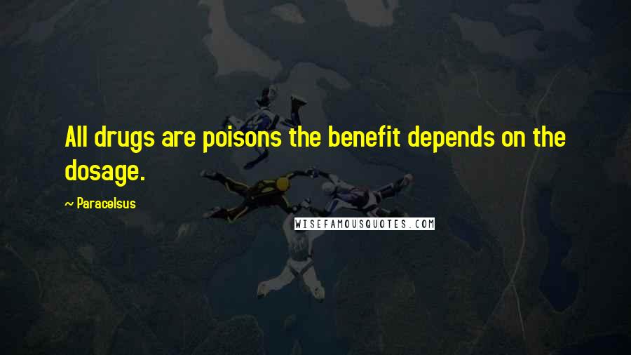 Paracelsus Quotes: All drugs are poisons the benefit depends on the dosage.