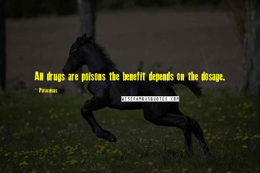 Paracelsus Quotes: All drugs are poisons the benefit depends on the dosage.