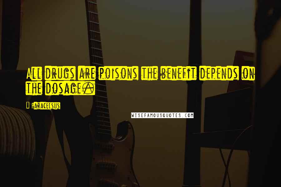 Paracelsus Quotes: All drugs are poisons the benefit depends on the dosage.