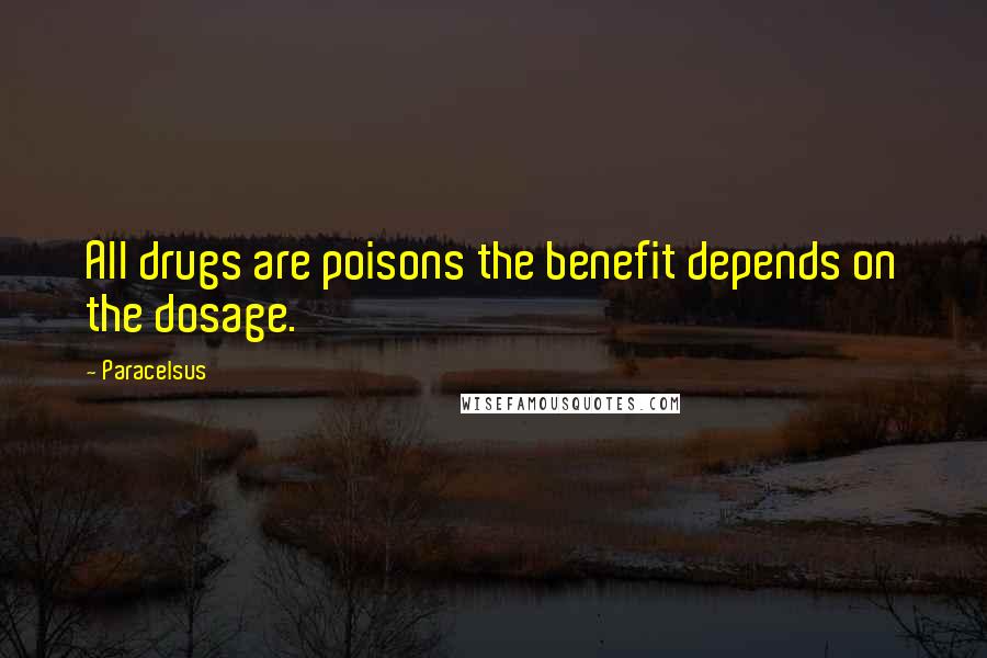 Paracelsus Quotes: All drugs are poisons the benefit depends on the dosage.