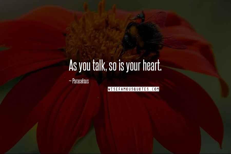 Paracelsus Quotes: As you talk, so is your heart.