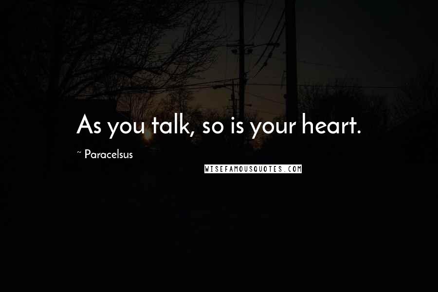 Paracelsus Quotes: As you talk, so is your heart.