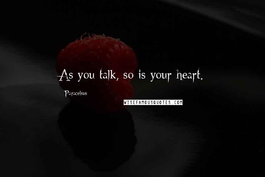 Paracelsus Quotes: As you talk, so is your heart.