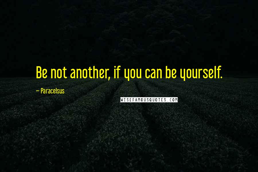 Paracelsus Quotes: Be not another, if you can be yourself.