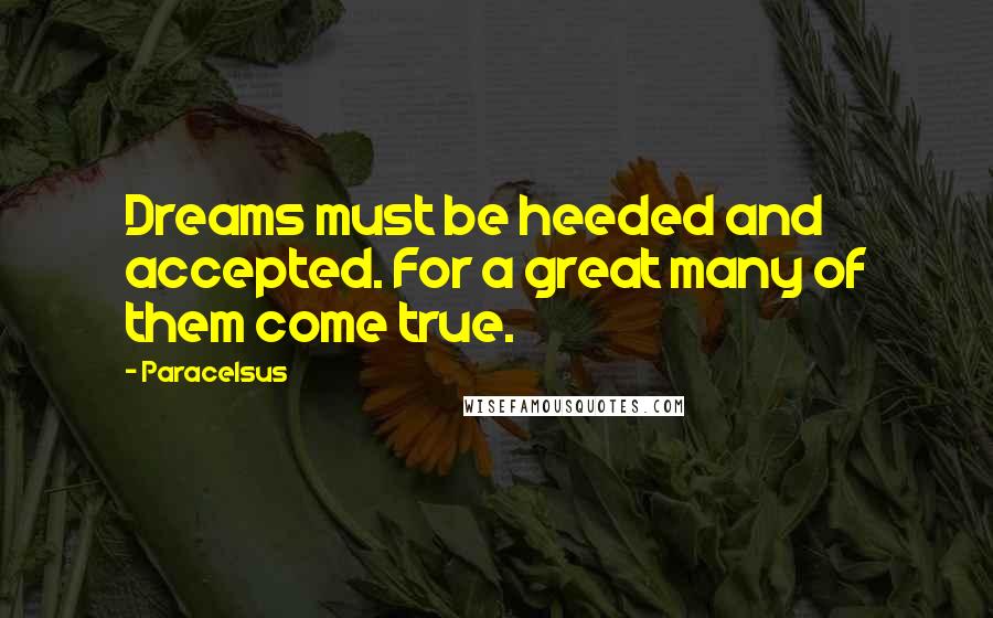 Paracelsus Quotes: Dreams must be heeded and accepted. For a great many of them come true.