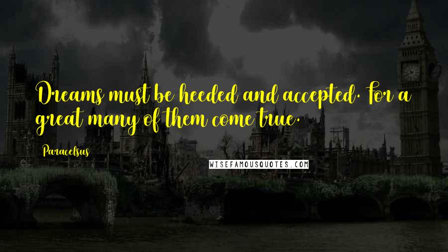 Paracelsus Quotes: Dreams must be heeded and accepted. For a great many of them come true.