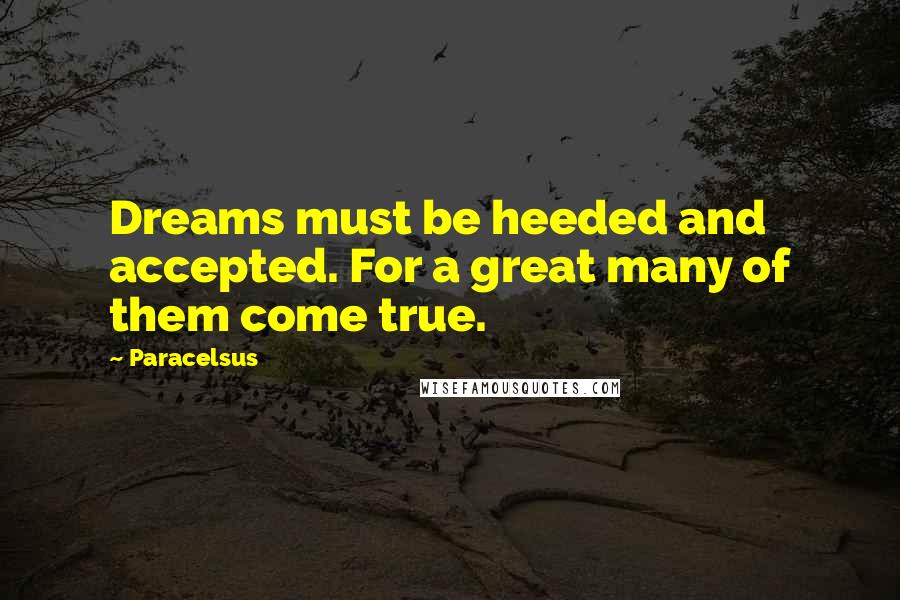 Paracelsus Quotes: Dreams must be heeded and accepted. For a great many of them come true.