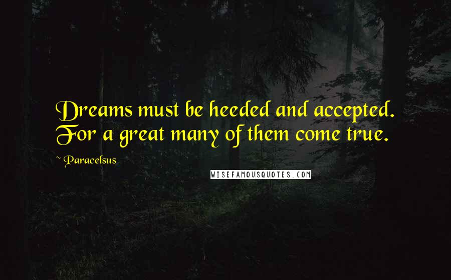 Paracelsus Quotes: Dreams must be heeded and accepted. For a great many of them come true.