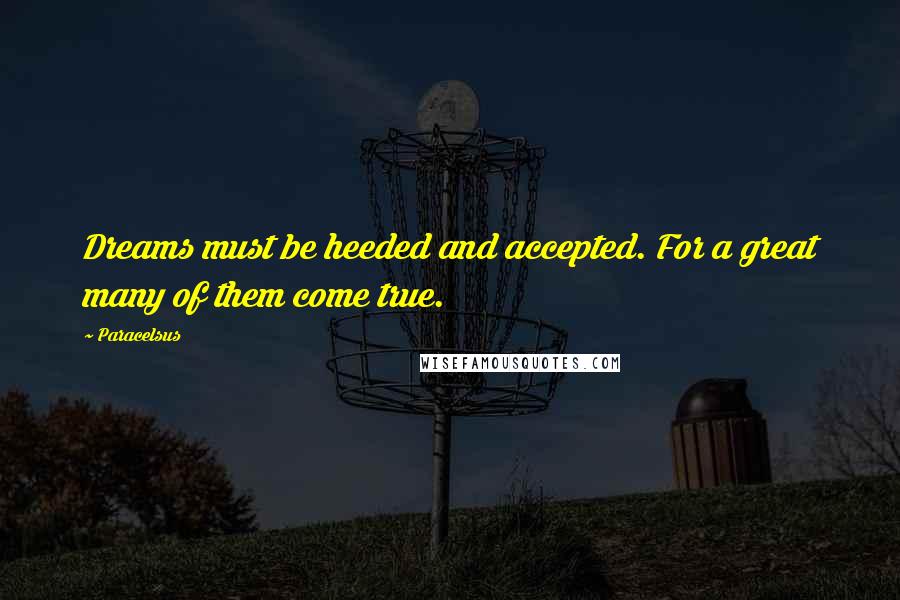 Paracelsus Quotes: Dreams must be heeded and accepted. For a great many of them come true.