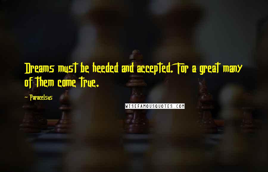 Paracelsus Quotes: Dreams must be heeded and accepted. For a great many of them come true.