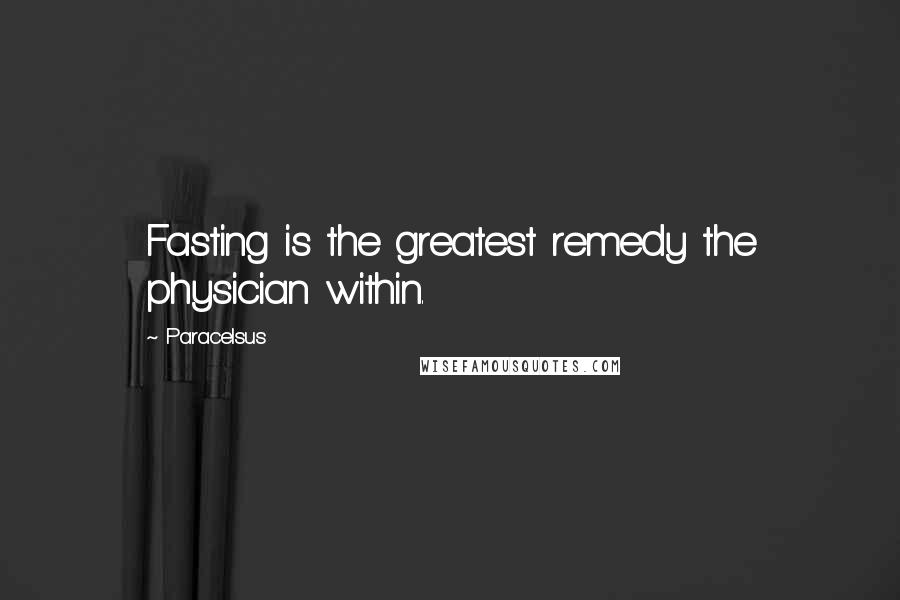 Paracelsus Quotes: Fasting is the greatest remedy the physician within.