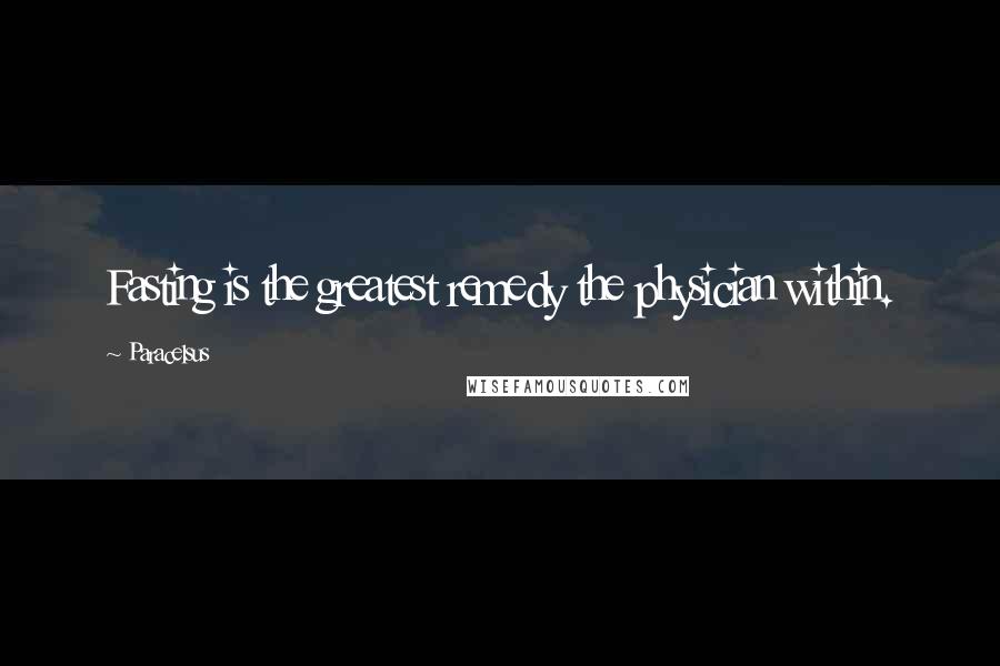 Paracelsus Quotes: Fasting is the greatest remedy the physician within.