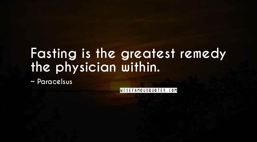 Paracelsus Quotes: Fasting is the greatest remedy the physician within.