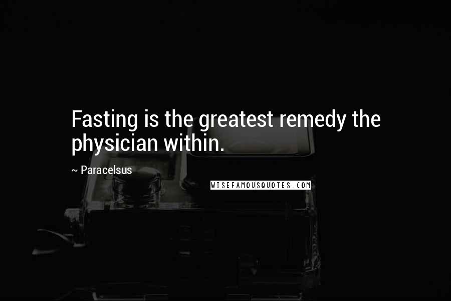 Paracelsus Quotes: Fasting is the greatest remedy the physician within.