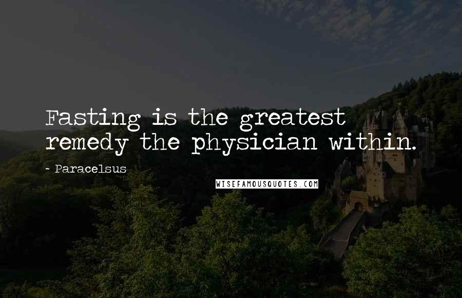 Paracelsus Quotes: Fasting is the greatest remedy the physician within.