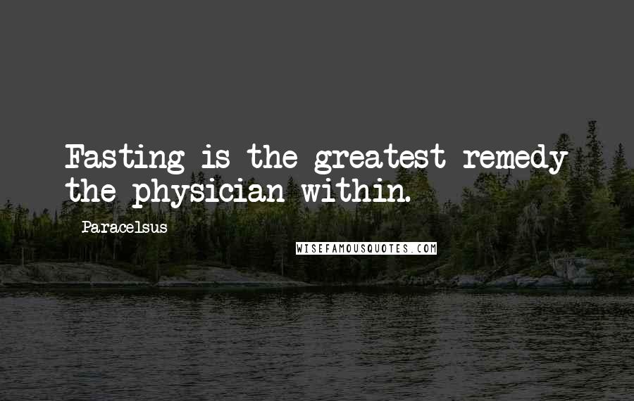 Paracelsus Quotes: Fasting is the greatest remedy the physician within.