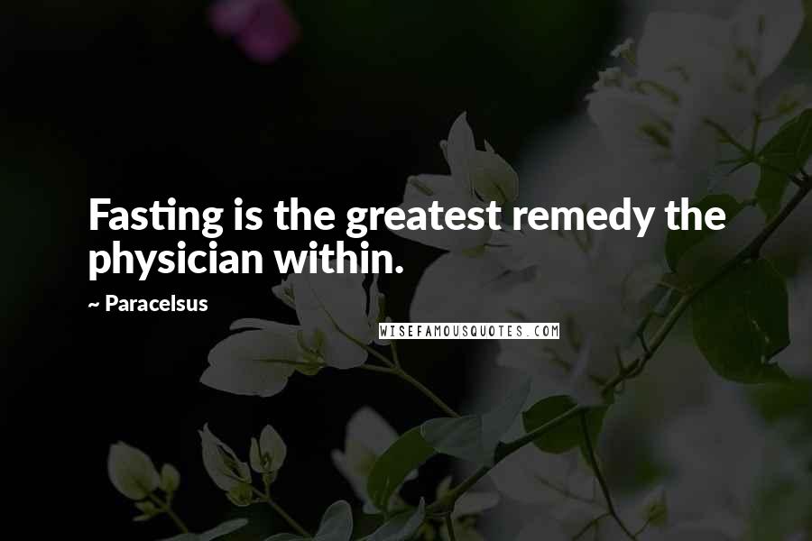 Paracelsus Quotes: Fasting is the greatest remedy the physician within.