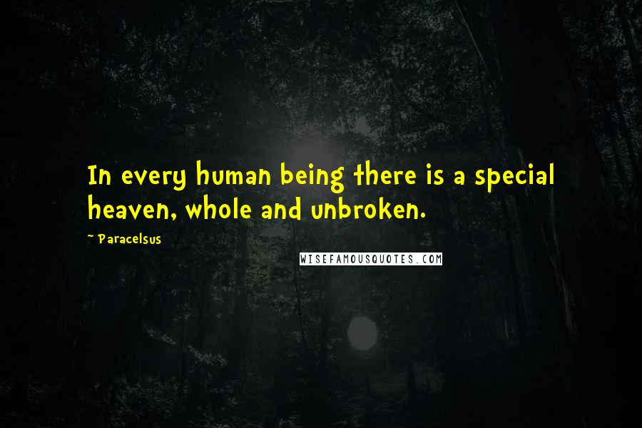 Paracelsus Quotes: In every human being there is a special heaven, whole and unbroken.