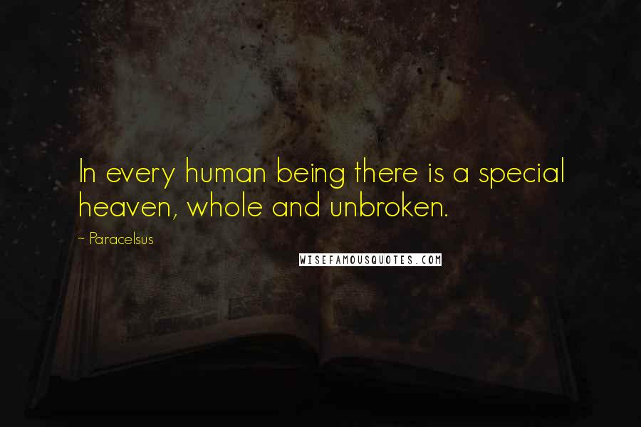 Paracelsus Quotes: In every human being there is a special heaven, whole and unbroken.