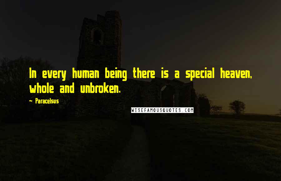 Paracelsus Quotes: In every human being there is a special heaven, whole and unbroken.