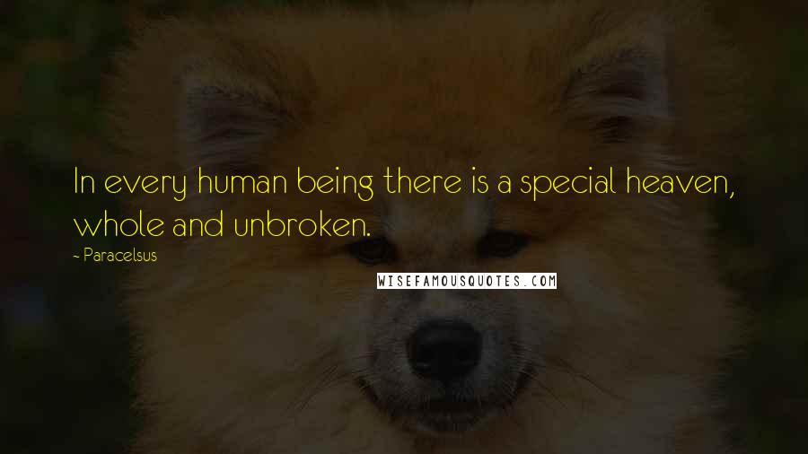 Paracelsus Quotes: In every human being there is a special heaven, whole and unbroken.