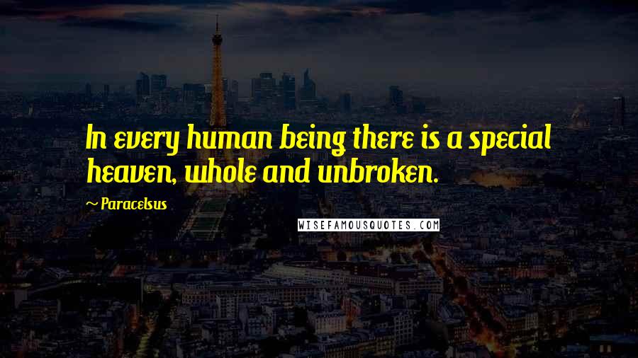 Paracelsus Quotes: In every human being there is a special heaven, whole and unbroken.