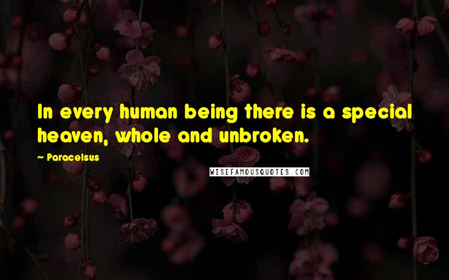 Paracelsus Quotes: In every human being there is a special heaven, whole and unbroken.