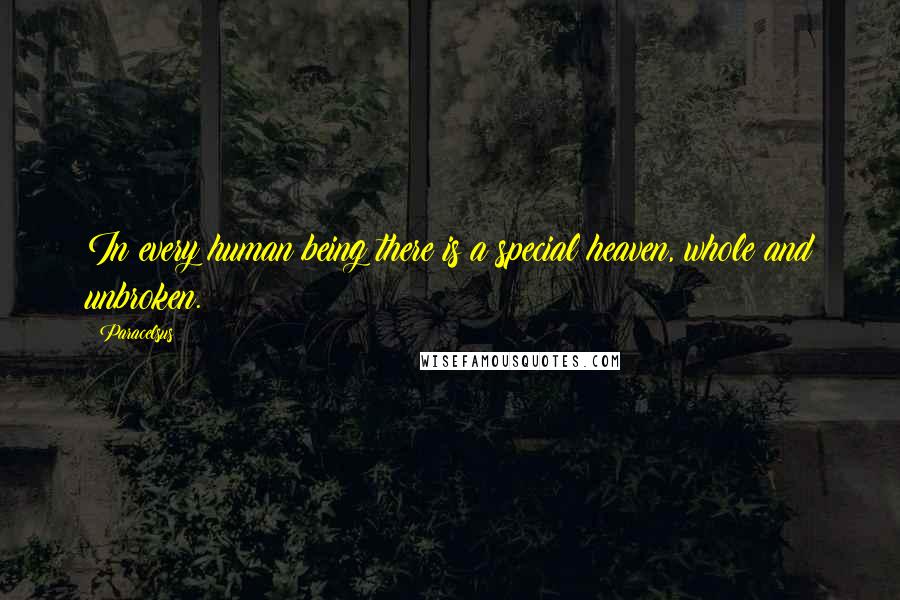 Paracelsus Quotes: In every human being there is a special heaven, whole and unbroken.