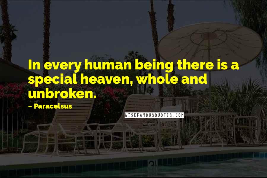 Paracelsus Quotes: In every human being there is a special heaven, whole and unbroken.