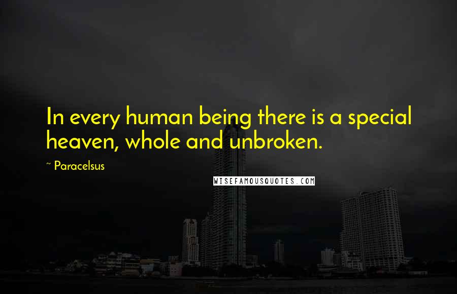 Paracelsus Quotes: In every human being there is a special heaven, whole and unbroken.