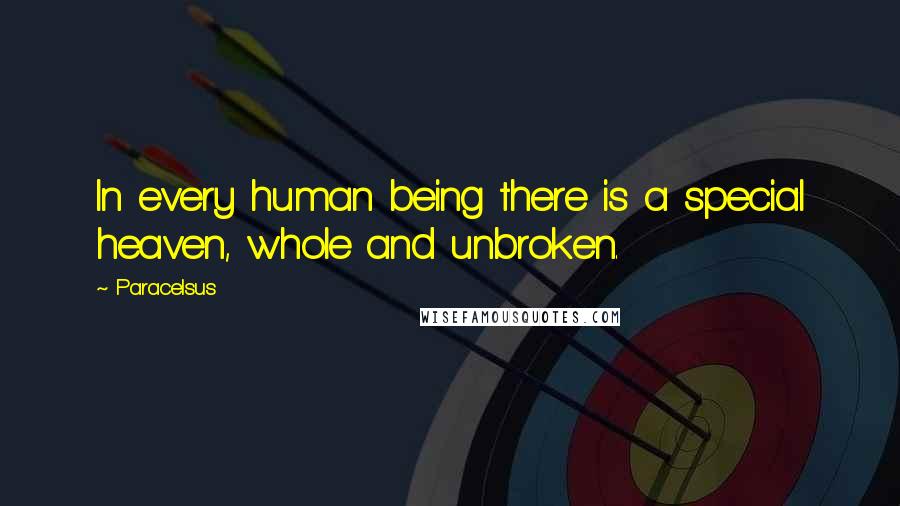 Paracelsus Quotes: In every human being there is a special heaven, whole and unbroken.