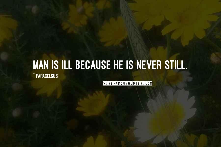 Paracelsus Quotes: Man is ill because he is never still.