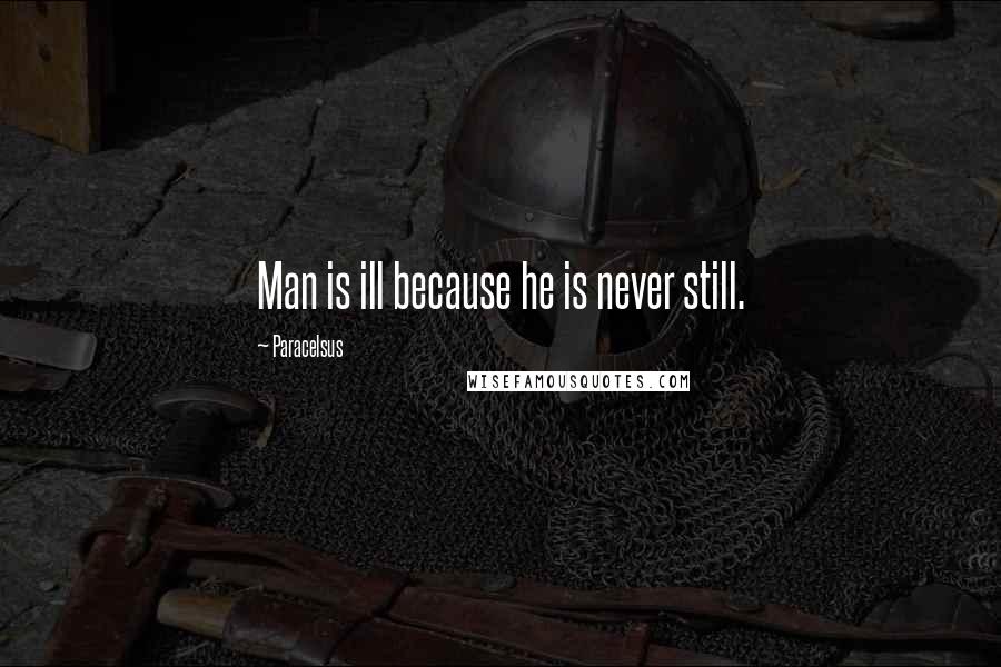 Paracelsus Quotes: Man is ill because he is never still.