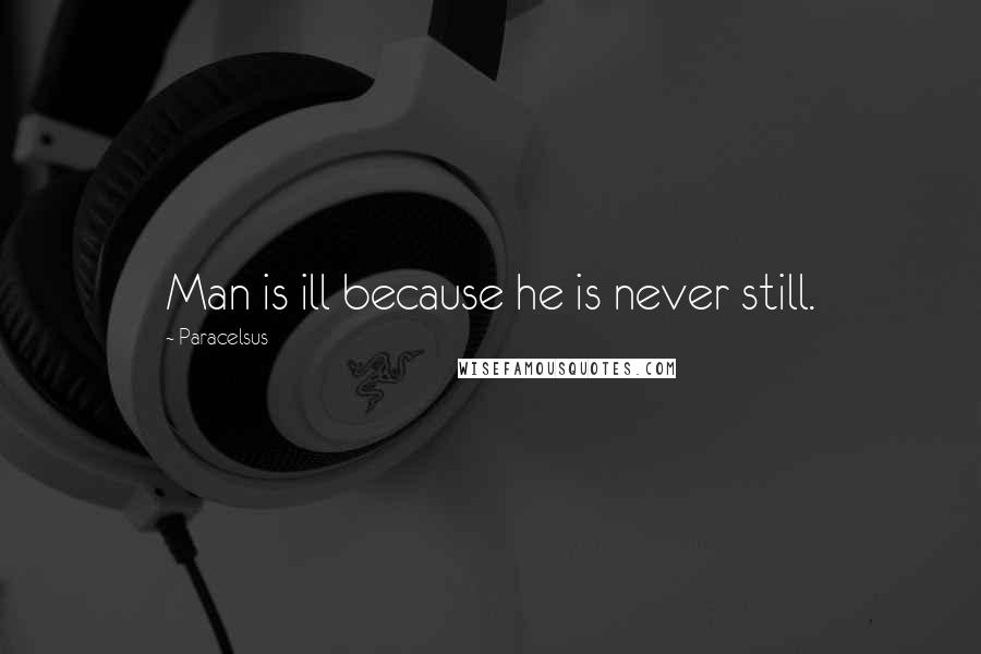 Paracelsus Quotes: Man is ill because he is never still.
