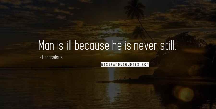 Paracelsus Quotes: Man is ill because he is never still.