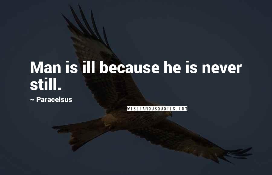 Paracelsus Quotes: Man is ill because he is never still.