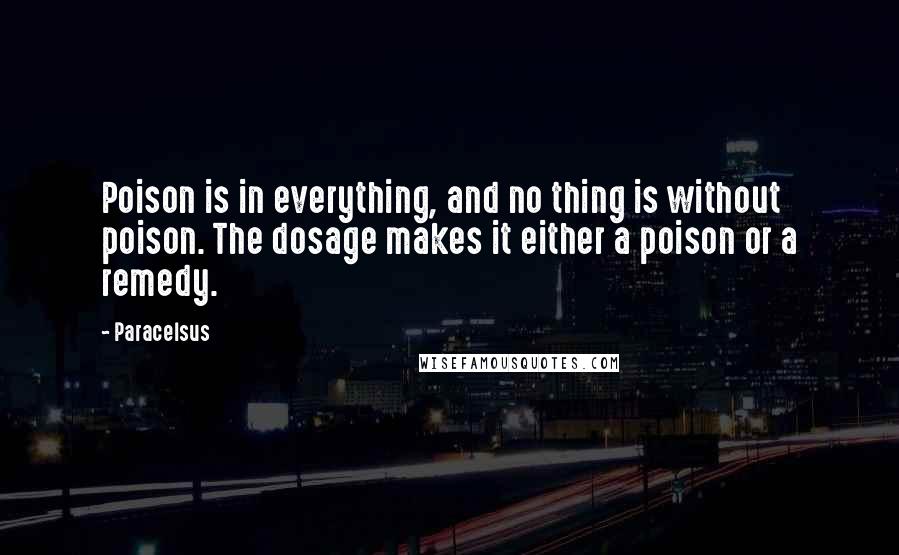 Paracelsus Quotes: Poison is in everything, and no thing is without poison. The dosage makes it either a poison or a remedy.