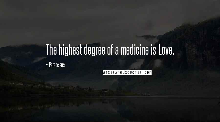 Paracelsus Quotes: The highest degree of a medicine is Love.