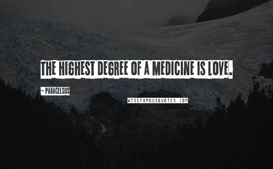 Paracelsus Quotes: The highest degree of a medicine is Love.