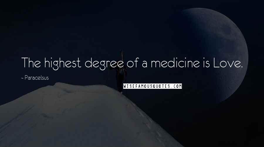 Paracelsus Quotes: The highest degree of a medicine is Love.